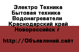 Электро-Техника Бытовая техника - Водонагреватели. Краснодарский край,Новороссийск г.